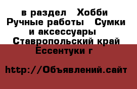  в раздел : Хобби. Ручные работы » Сумки и аксессуары . Ставропольский край,Ессентуки г.